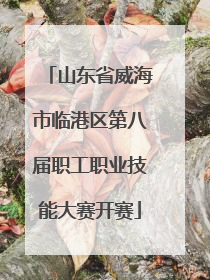 山东省威海市临港区第八届职工职业技能大赛开赛