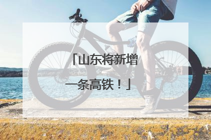 山东将新增一条高铁！