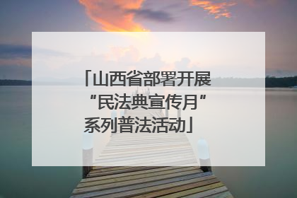 山西省部署开展“民法典宣传月”系列普法活动