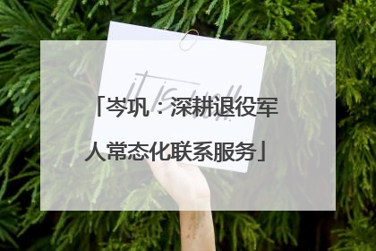 岑巩：深耕退役军人常态化联系服务