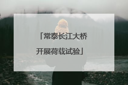 常泰长江大桥开展荷载试验