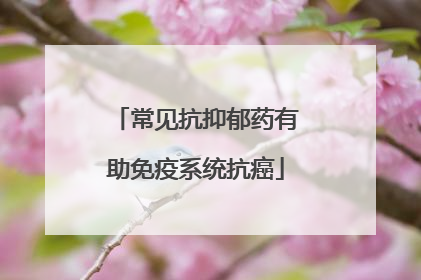 常见抗抑郁药有助免疫系统抗癌