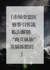 市场变景区、赛事引客流 临沂解锁 “商文体旅” 发展新路径