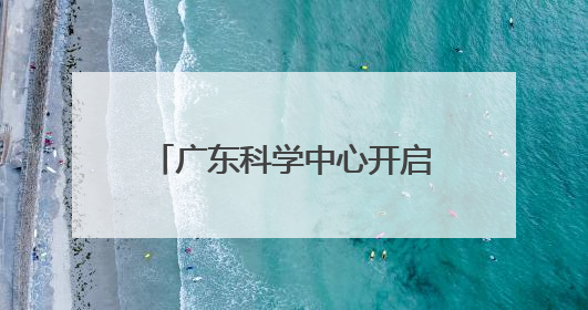 广东科学中心开启“科普狂欢日”