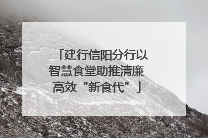 建行信阳分行以智慧食堂助推清廉高效“新食代”