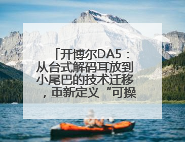 开博尔DA5：从台式解码耳放到小尾巴的技术迁移，重新定义“可操控的便携HiFi解码耳放”