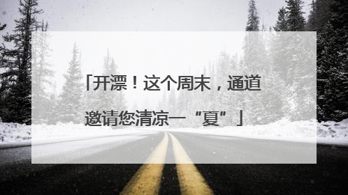 开漂！这个周末，通道邀请您清凉一“夏”