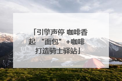 引擎声停 咖啡香起 “面包”+咖啡 打造骑士驿站