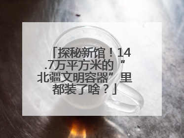 探秘新馆！14.7万平方米的“北疆文明容器”里都装了啥？