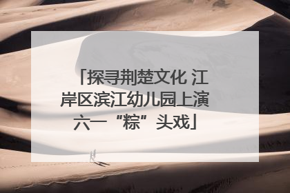 探寻荆楚文化 江岸区滨江幼儿园上演六一“粽”头戏