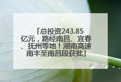 总投资243.85亿元，路经南昌、宜春、抚州等地！潮南高速南丰至南昌段获批