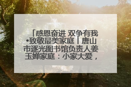 感恩奋进 双争有我•致敬最美家庭丨唐山市逐光图书馆负责人姜玉婵家庭：小家大爱，点亮乡村娃的梦想