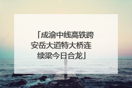 成渝中线高铁跨安岳大道特大桥连续梁今日合龙