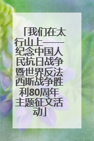 我们在太行山上——纪念中国人民抗日战争暨世界反法西斯战争胜利80周年主题征文活动