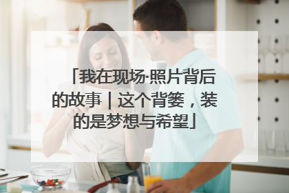 我在现场·照片背后的故事｜这个背篓，装的是梦想与希望