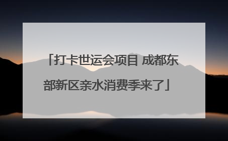 打卡世运会项目 成都东部新区亲水消费季来了