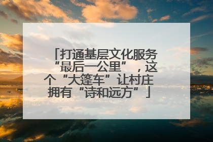 打通基层文化服务“最后一公里”，这个“大篷车”让村庄拥有“诗和远方”