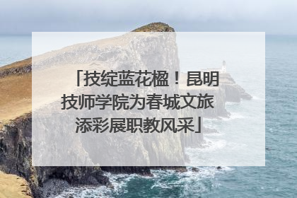 技绽蓝花楹！昆明技师学院为春城文旅添彩展职教风采