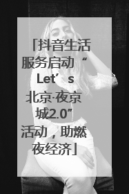 抖音生活服务启动“Let’s北京·夜京城2.0”活动，助燃夜经济
