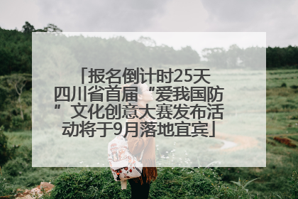 报名倒计时25天 四川省首届“爱我国防”文化创意大赛发布活动将于9月落地宜宾