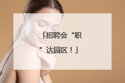 招聘会“职”达园区！