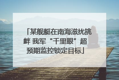 某舰艇在南海滋扰挑衅 我军“千里眼”超预期监控锁定目标