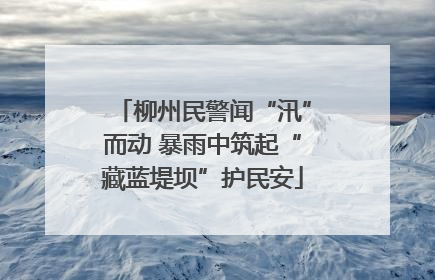 柳州民警闻“汛”而动 暴雨中筑起“藏蓝堤坝”护民安
