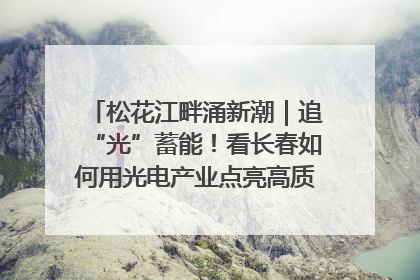 松花江畔涌新潮｜追“光”蓄能！看长春如何用光电产业点亮高质量发展新赛道