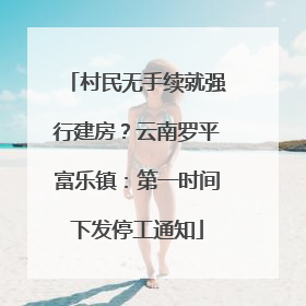 村民无手续就强行建房？云南罗平富乐镇：第一时间下发停工通知
