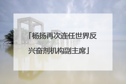 杨扬再次连任世界反兴奋剂机构副主席