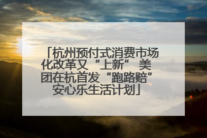 杭州预付式消费市场化改革又“上新” 美团在杭首发“跑路赔”安心乐生活计划
