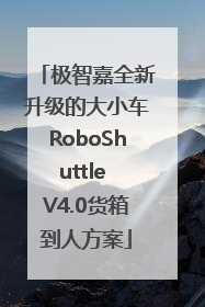 极智嘉全新升级的大小车RoboShuttle V4.0货箱到人方案