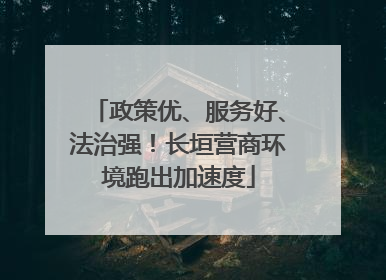 政策优、服务好、法治强！长垣营商环境跑出加速度