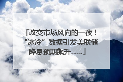 改变市场风向的一夜！“冰冷”数据引发美联储降息预期飙升……