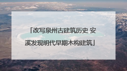 改写泉州古建筑历史 安溪发现明代早期木构建筑