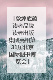 敦煌底蕴 读者品牌 读者出版集团亮相第31届北京国际图书博览会