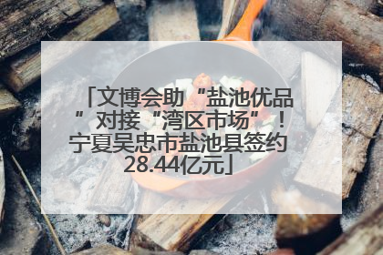 文博会助“盐池优品”对接“湾区市场”！宁夏吴忠市盐池县签约28.44亿元