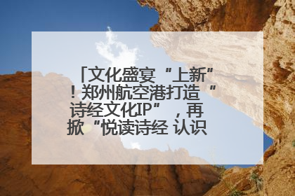 文化盛宴“上新”！郑州航空港打造“诗经文化IP”，再掀“悦读诗经 认识家乡路”活动热潮