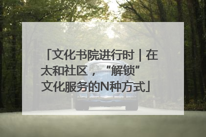 文化书院进行时｜在太和社区，“解锁” 文化服务的N种方式