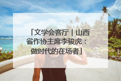 文学会客厅｜山西省作协主席李骏虎：做时代的在场者