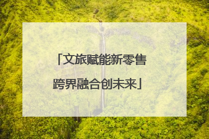 文旅赋能新零售 跨界融合创未来