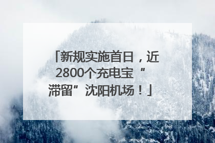 新规实施首日，近2800个充电宝“滞留”沈阳机场！