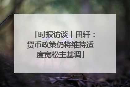 时报访谈丨田轩：货币政策仍将维持适度宽松主基调