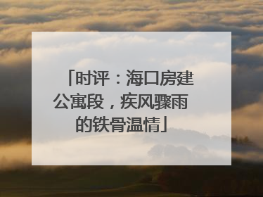 时评：海口房建公寓段，疾风骤雨的铁骨温情
