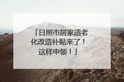 日照市居家适老化改造补贴来了！这样申领！