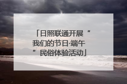 日照联通开展“我们的节日·端午”民俗体验活动