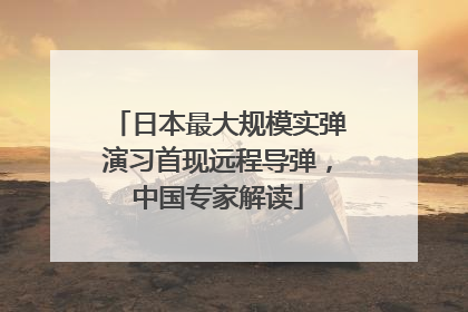 日本最大规模实弹演习首现远程导弹，中国专家解读