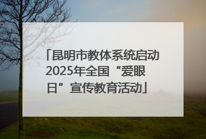 昆明市教体系统启动2025年全国“爱眼日”宣传教育活动