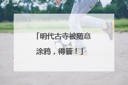 明代古寺被随意涂鸦，得管！