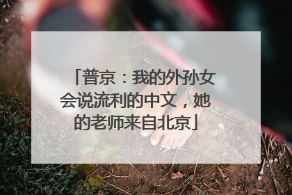 普京：我的外孙女会说流利的中文，她的老师来自北京